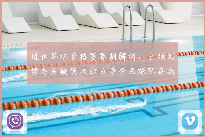 进世界杯资格赛赛制解析、出线形势与关键场次积分争夺及球队备战影响