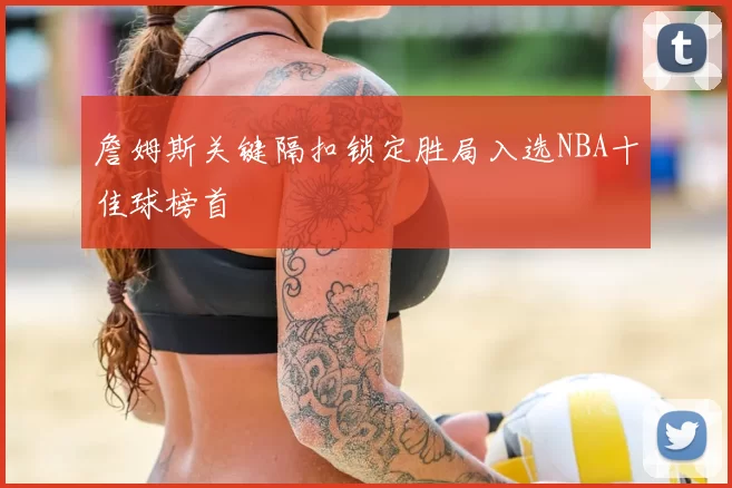 詹姆斯关键隔扣锁定胜局入选NBA十佳球榜首