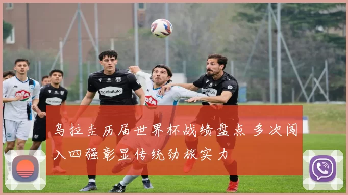 乌拉圭历届世界杯战绩盘点 多次闯入四强彰显传统劲旅实力