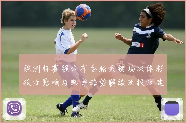 欧洲杯赛程公布各轮关键场次体彩投注影响与赔率趋势解读及投注建议