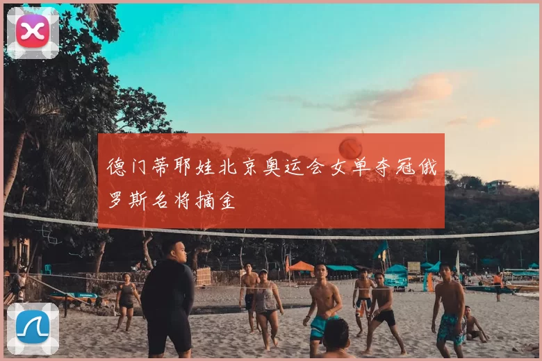 德门蒂耶娃北京奥运会女单夺冠俄罗斯名将摘金