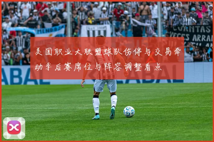 美国职业大联盟球队伤停与交易牵动季后赛席位与阵容调整看点