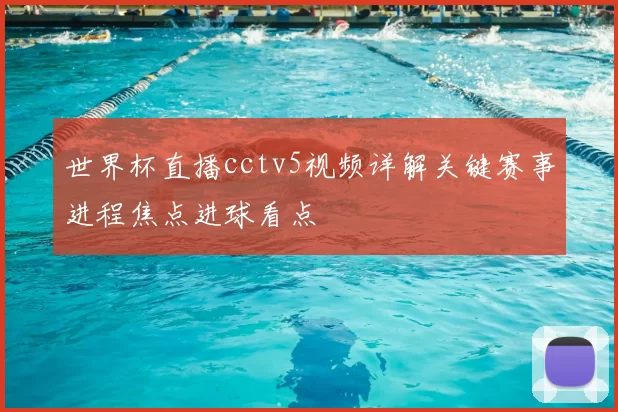 世界杯直播cctv5视频详解关键赛事进程焦点进球看点