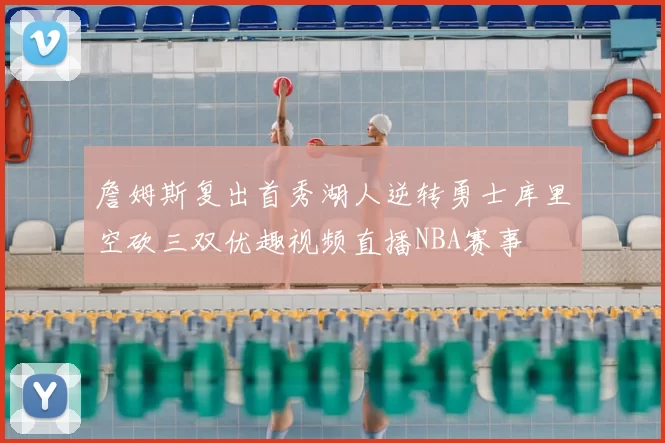 詹姆斯复出首秀湖人逆转勇士库里空砍三双优趣视频直播NBA赛事