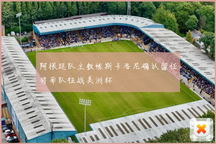 阿根廷队主教练斯卡洛尼确认留任将率队征战美洲杯