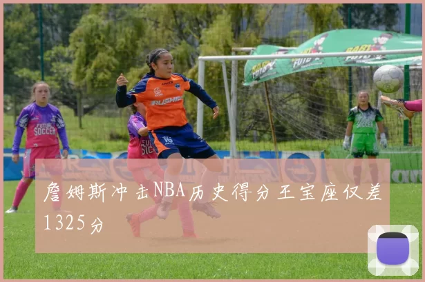詹姆斯冲击NBA历史得分王宝座仅差1325分