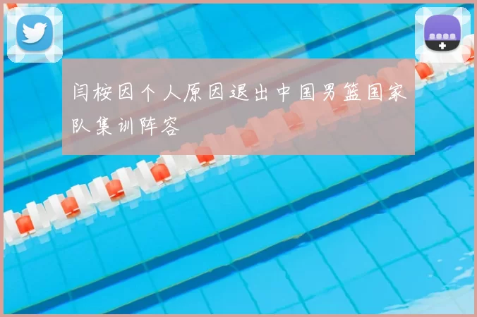 闫桉因个人原因退出中国男篮国家队集训阵容
