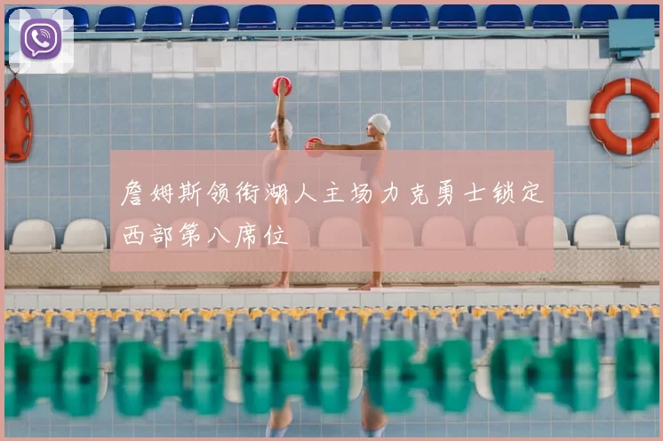 詹姆斯领衔湖人主场力克勇士锁定西部第八席位