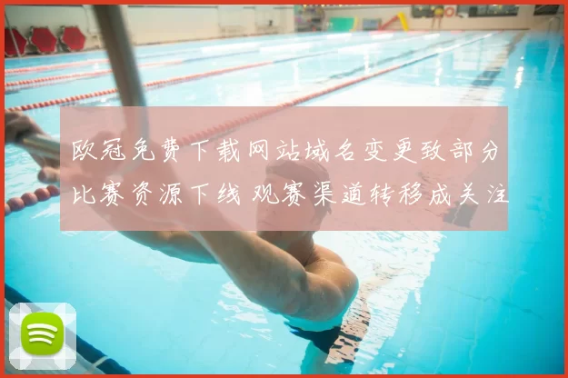 欧冠免费下载网站域名变更致部分比赛资源下线 观赛渠道转移成关注点