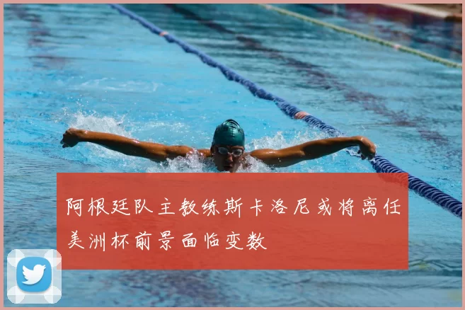 阿根廷队主教练斯卡洛尼或将离任美洲杯前景面临变数