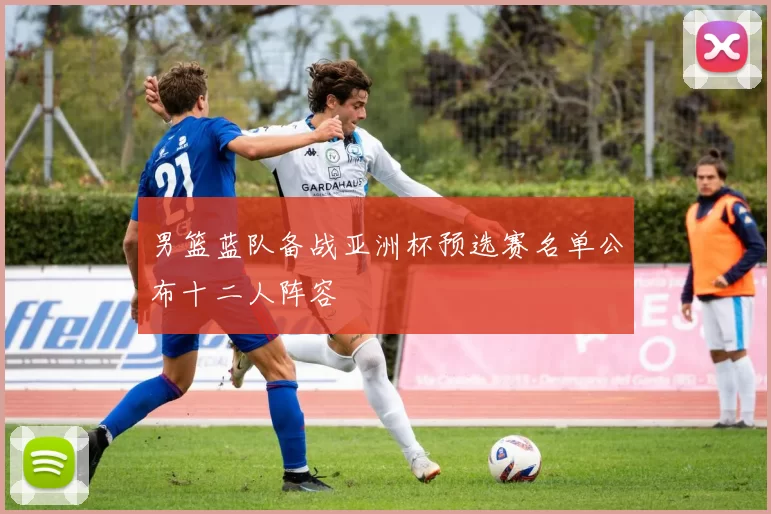 男篮蓝队备战亚洲杯预选赛名单公布十二人阵容