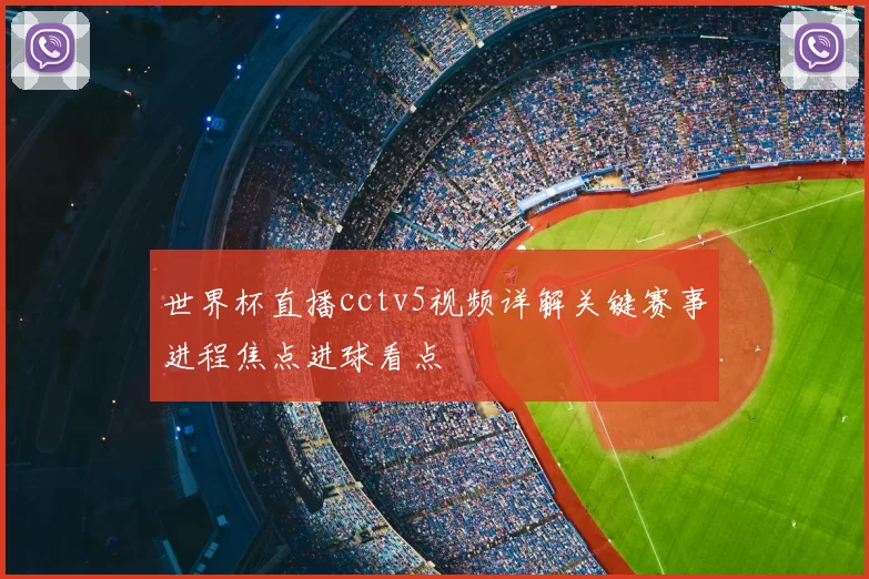 世界杯直播cctv5视频详解关键赛事进程焦点进球看点